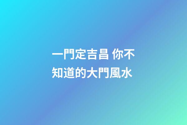 一門定吉昌 你不知道的大門風水